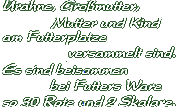 Urahne, Gromutter, Mutter und Kind  
am Futterplatze versammelt sind.  
Es sind beisammen bei Futters Ware  
so 30 Rote und 2 Skalare.